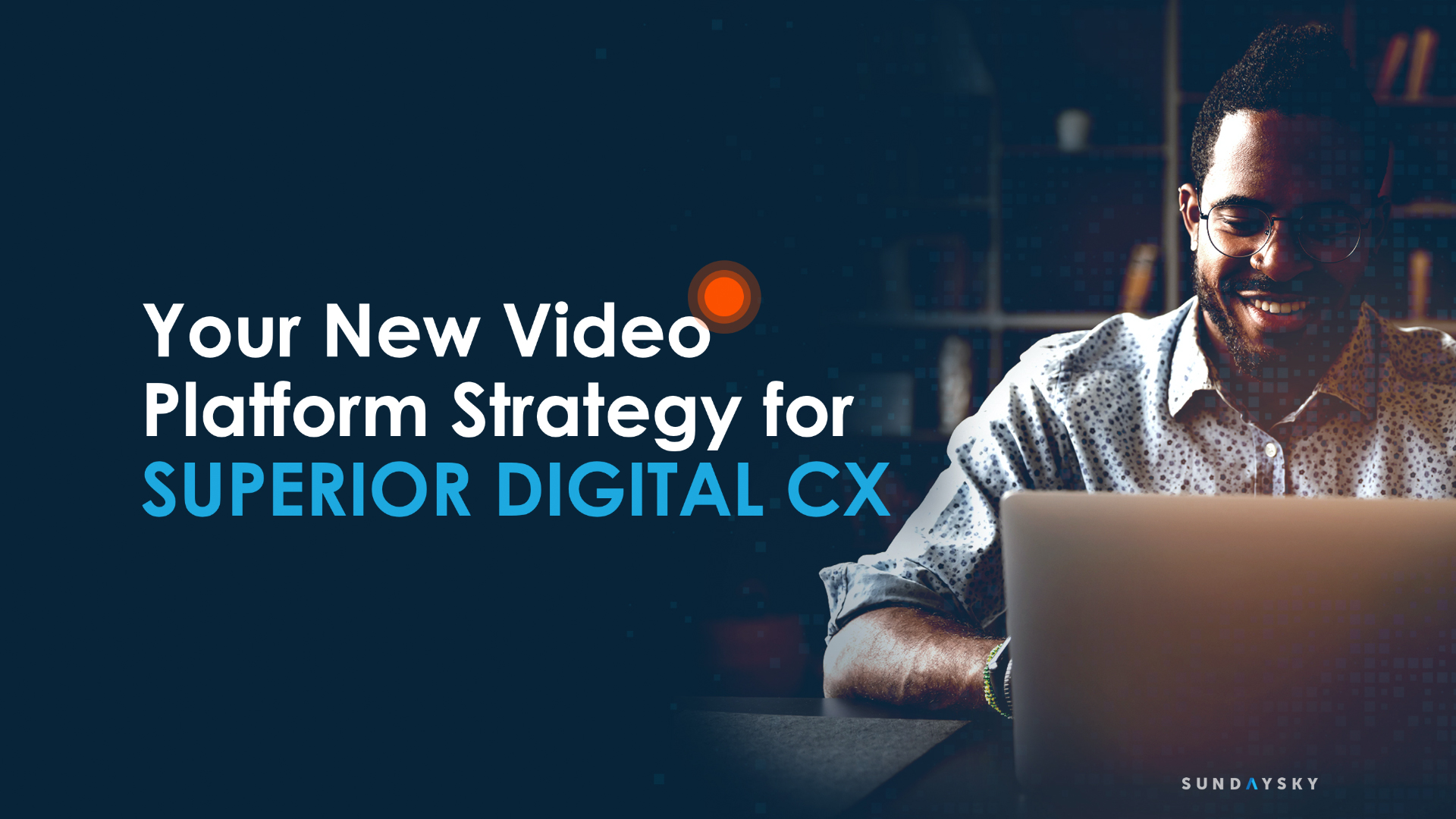 Your New Video Platform Strategy for Superior Digital CX